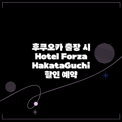 후쿠오카 출장 시 Hotel Forza HakataGuchi 할인 예약