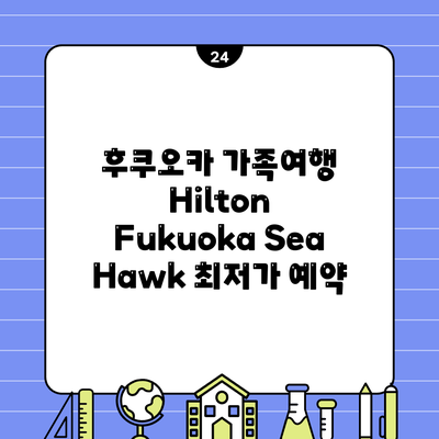 후쿠오카 가족여행 Hilton Fukuoka Sea Hawk 최저가 예약