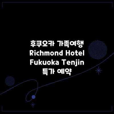 후쿠오카 가족여행 Richmond Hotel Fukuoka Tenjin 특가 예약